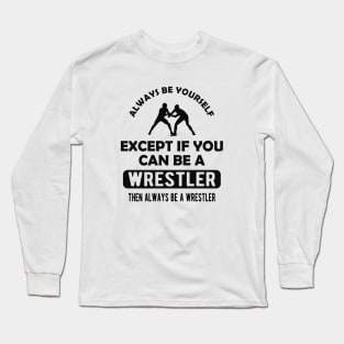 Wrestler - Always be yourself except if you can be wrestler Long Sleeve T-Shirt